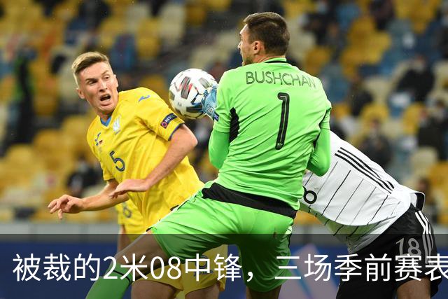 被裁的2米08中锋，三场季前赛表现抢眼却难逃离队命运