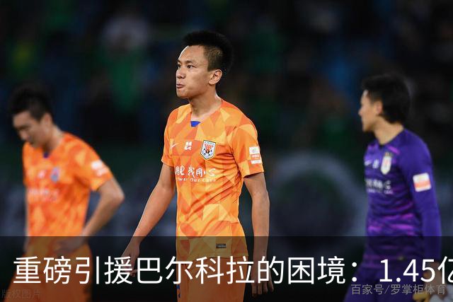 重磅引援巴尔科拉的困境：1.45亿的期待与现实落差